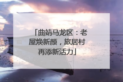 曲靖马龙区：老屋焕新颜，旅居村再添新活力