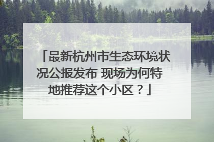 最新杭州市生态环境状况公报发布 现场为何特地推荐这个小区？