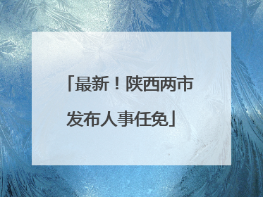最新！陕西两市发布人事任免