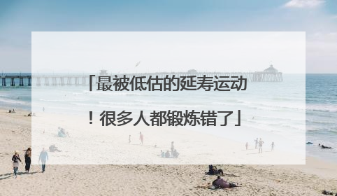 最被低估的延寿运动！很多人都锻炼错了