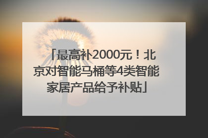 最高补2000元！北京对智能马桶等4类智能家居产品给予补贴