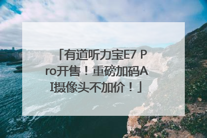 有道听力宝E7 Pro开售！重磅加码AI摄像头不加价！