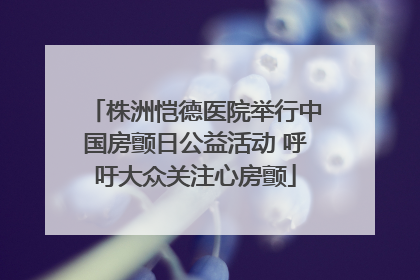 株洲恺德医院举行中国房颤日公益活动 呼吁大众关注心房颤