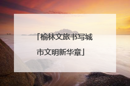 榆林文旅书写城市文明新华章