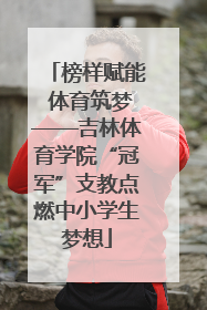 榜样赋能 体育筑梦——吉林体育学院“冠军”支教点燃中小学生梦想