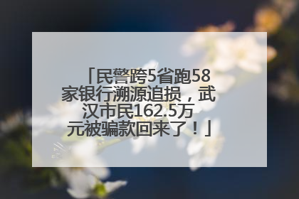 民警跨5省跑58家银行溯源追损，武汉市民162.5万元被骗款回来了！