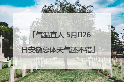 气温宜人 5月﻿26日安徽总体天气还不错