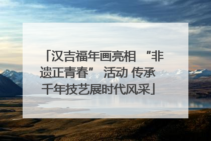 汉吉福年画亮相 “非遗正青春” 活动 传承千年技艺展时代风采