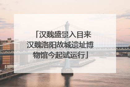 汉魏盛景入目来 汉魏洛阳故城遗址博物馆今起试运行