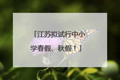 江苏拟试行中小学春假、秋假！
