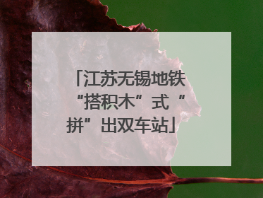 江苏无锡地铁“搭积木”式“拼”出双车站