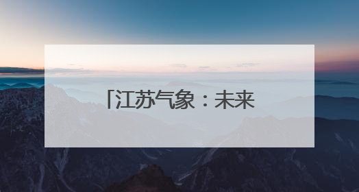 江苏气象：未来三天以云系变化为主，气温较高！