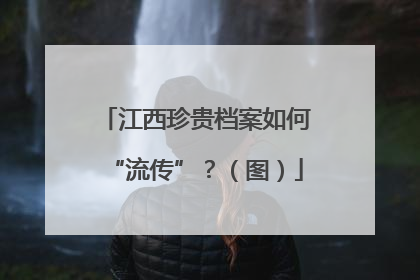 江西珍贵档案如何“流传”？（图）