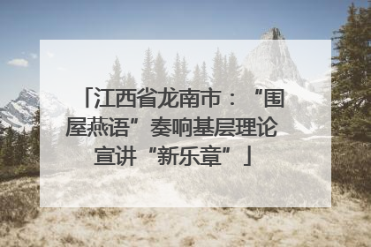 江西省龙南市：“围屋燕语”奏响基层理论宣讲“新乐章”