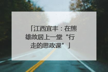 江西宜丰：在熊雄故居上一堂“行走的思政课”