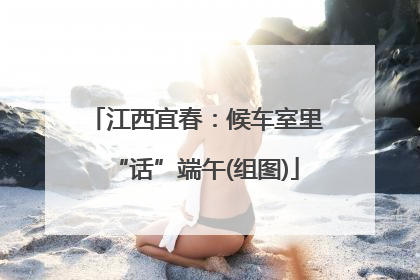江西宜春：候车室里“话”端午(组图)