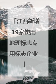 江西新增19家使用地理标志专用标志企业