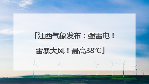 江西气象发布：强雷电！雷暴大风！最高38℃
