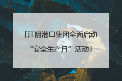 江阴港口集团全面启动“安全生产月”活动