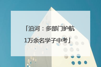 沿河：多部门护航1万余名学子中考