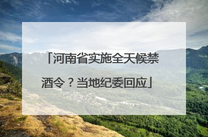 河南省实施全天候禁酒令？当地纪委回应