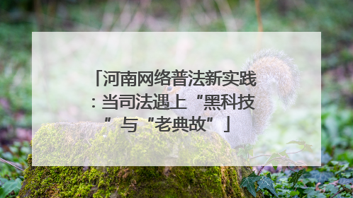 河南网络普法新实践：当司法遇上“黑科技”与“老典故”