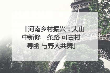 河南乡村振兴：大山中新修一条路 可古村寻幽 与野人共舞