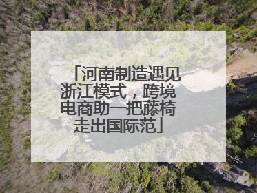 河南制造遇见浙江模式，跨境电商助一把藤椅走出国际范