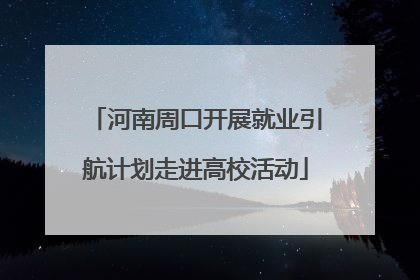 河南周口开展就业引航计划走进高校活动