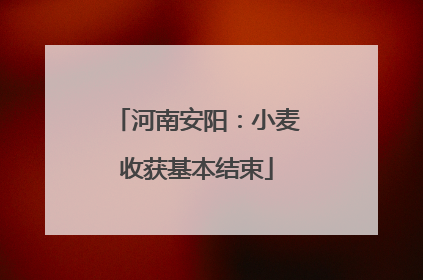 河南安阳：小麦收获基本结束