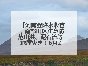 河南强降水收官，南部山区注意防范山洪、泥石流等地质灾害！6月25日—26日将再迎大范围降水