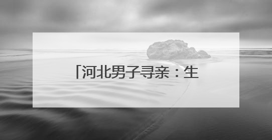 河北男子寻亲：生于1985年两岁被养家爷爷抱回，亲生父母疑为四川仪陇人｜红星寻人