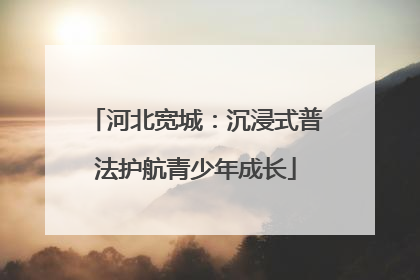 河北宽城：沉浸式普法护航青少年成长