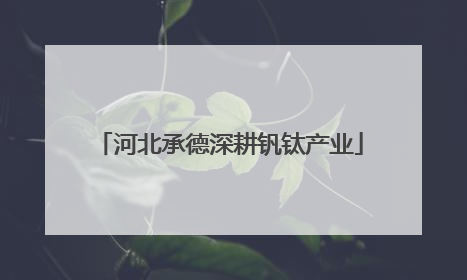 河北承德深耕钒钛产业