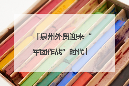 泉州外贸迎来“军团作战”时代