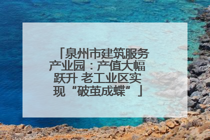 泉州市建筑服务产业园：产值大幅跃升 老工业区实现“破茧成蝶”