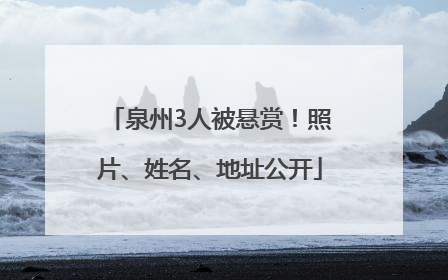 泉州3人被悬赏！照片、姓名、地址公开