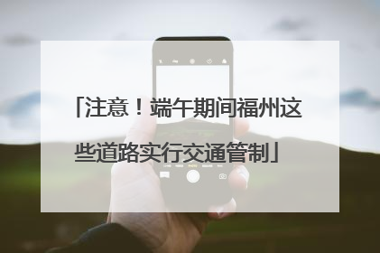注意！端午期间福州这些道路实行交通管制