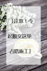 注意！今起顺义这里占路施工