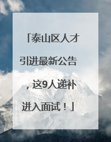 泰山区人才引进最新公告，这9人递补进入面试！