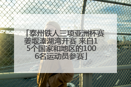 泰州铁人三项亚洲杯赛姜堰溱湖湾开赛 来自15个国家和地区的1006名运动员参赛