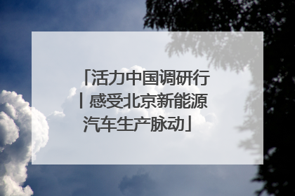 活力中国调研行丨感受北京新能源汽车生产脉动