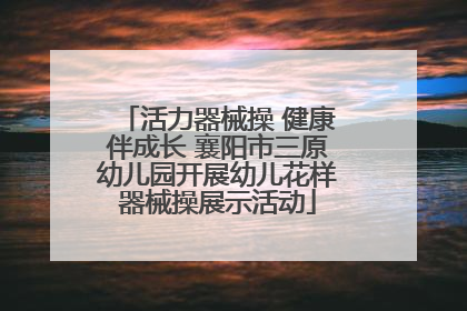 活力器械操 健康伴成长 襄阳市三原幼儿园开展幼儿花样器械操展示活动