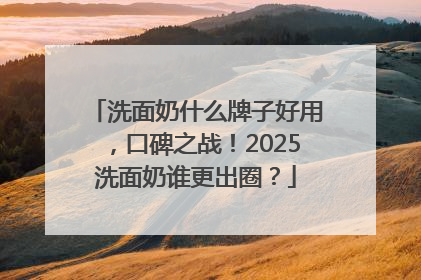 洗面奶什么牌子好用，口碑之战！2025洗面奶谁更出圈？