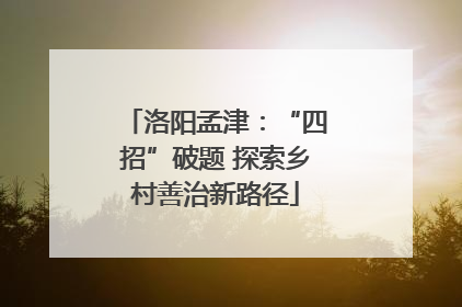 洛阳孟津：“四招”破题 探索乡村善治新路径