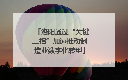 洛阳通过“关键三招”加速推动制造业数字化转型