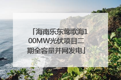 海南乐东莺歌海100MW光伏项目二期全容量并网发电