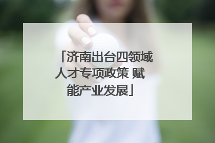 济南出台四领域人才专项政策 赋能产业发展