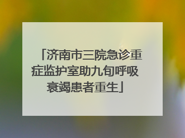 济南市三院急诊重症监护室助九旬呼吸衰竭患者重生