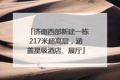 济南西部新建一栋217米超高层，涵盖星级酒店、展厅